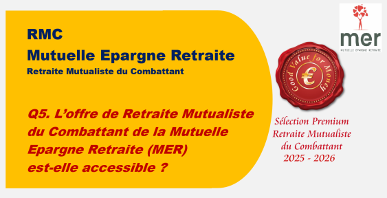 Q5. L’offre de Retraite Mutualiste du Combattant de la Mutuelle Epargne Retraite (MER) est-elle accessible ?