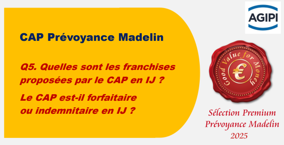 Q5. Quelles sont les franchises proposées par le CAP en IJ ? Le CAP est-il forfaitaire ou indemnitaire en IJ ?